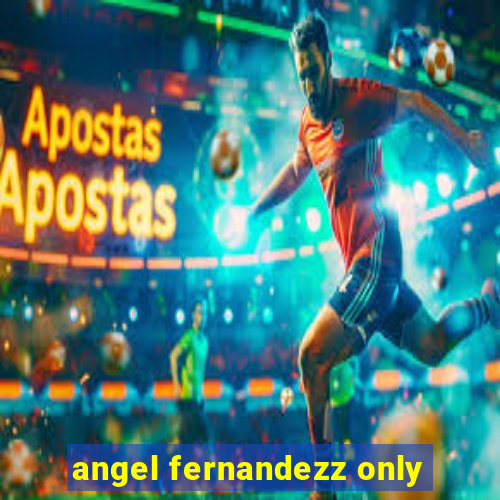 angel fernandezz only